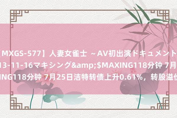 【MXGS-577】人妻女雀士 ～AV初出演ドキュメント～ 雪菜</a>2013-11-16マキシング&$MAXING118分钟 7月25日洁特转债上升0.61%，转股溢价率306.18%
