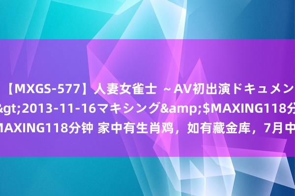 【MXGS-577】人妻女雀士 ～AV初出演ドキュメント～ 雪菜</a>2013-11-16マキシング&$MAXING118分钟 家中有生肖鸡，如有藏金库，7月中旬接什么旺什么！