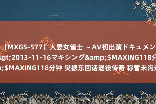 【MXGS-577】人妻女雀士 ～AV初出演ドキュメント～ 雪菜</a>2013-11-16マキシング&$MAXING118分钟 樊振东回话退役传奇 称暂未沟通下届奥运会