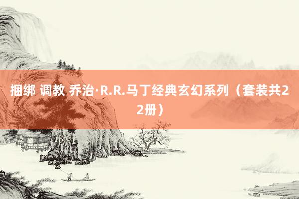 捆绑 调教 乔治·R.R.马丁经典玄幻系列(套装共22册)