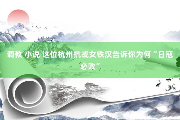 调教 小说 这位杭州抗战女铁汉告诉你为何“日寇必败”