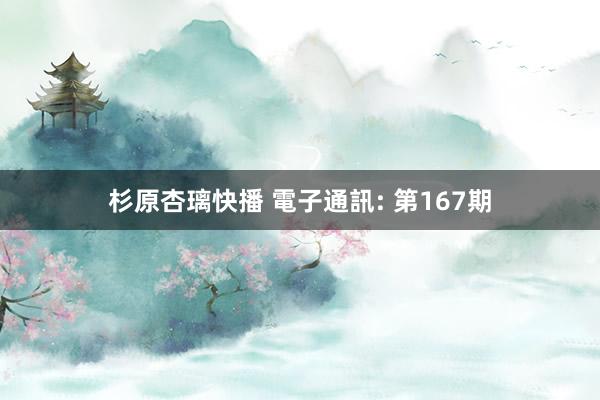 杉原杏璃快播 電子通訊: 第167期