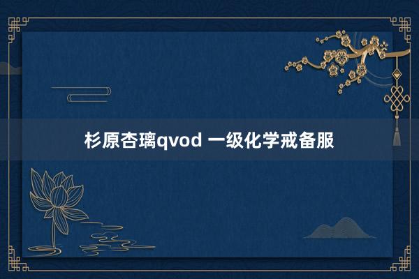 杉原杏璃qvod 一级化学戒备服