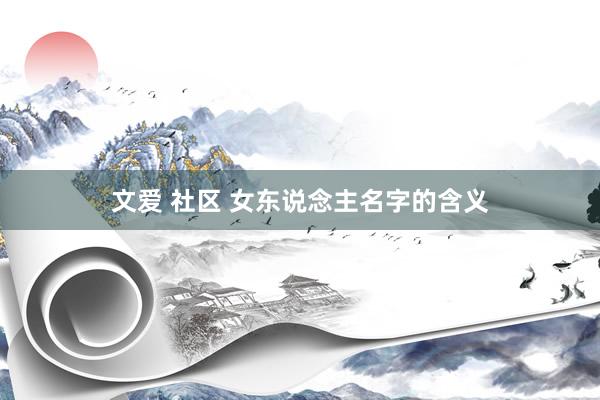文爱 社区 女东说念主名字的含义