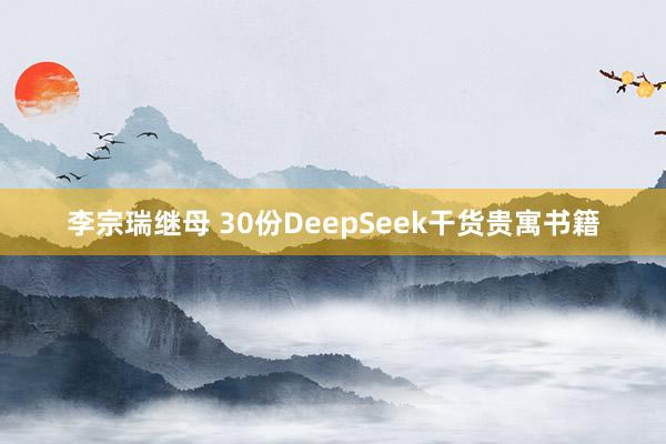 李宗瑞继母 30份DeepSeek干货贵寓书籍