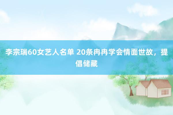 李宗瑞60女艺人名单 20条冉冉学会情面世故，提倡储藏