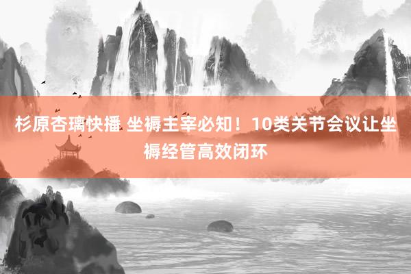 杉原杏璃快播 坐褥主宰必知！10类关节会议让坐褥经管高效闭环